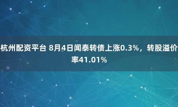 杭州配资平台 8月4日闻泰转债上涨0.3%，转股溢价率41.01%