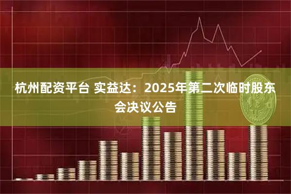 杭州配资平台 实益达：2025年第二次临时股东会决议公告