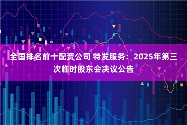 全国排名前十配资公司 特发服务：2025年第三次临时股东会决议公告