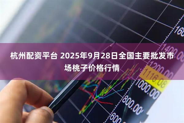 杭州配资平台 2025年9月28日全国主要批发市场桃子价格行情