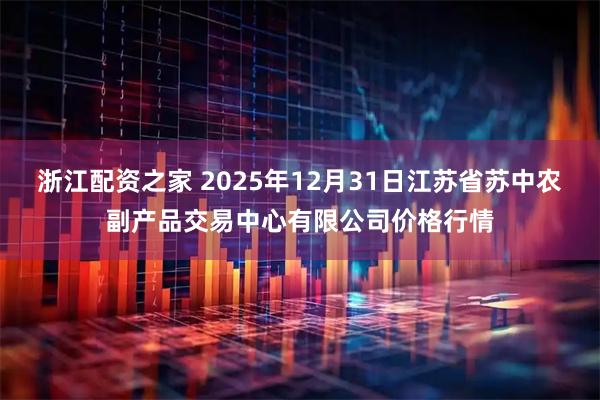 浙江配资之家 2025年12月31日江苏省苏中农副产品交易中心有限公司价格行情